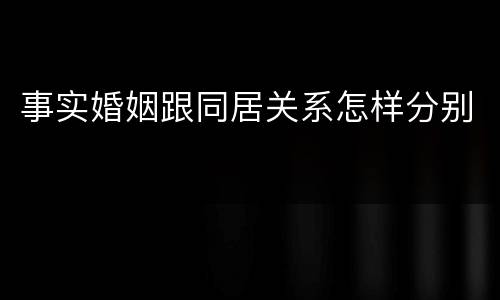 事实婚姻跟同居关系怎样分别