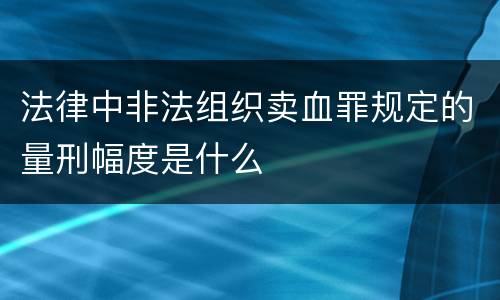 法律中非法组织卖血罪规定的量刑幅度是什么