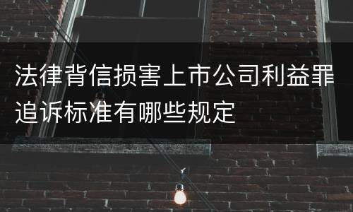 法律背信损害上市公司利益罪追诉标准有哪些规定