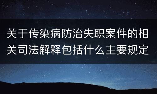 关于传染病防治失职案件的相关司法解释包括什么主要规定