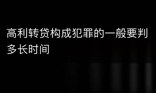 高利转贷构成犯罪的一般要判多长时间