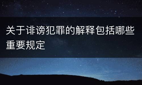 关于诽谤犯罪的解释包括哪些重要规定