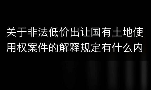关于非法低价出让国有土地使用权案件的解释规定有什么内容
