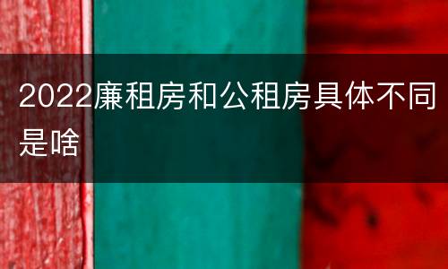 2022廉租房和公租房具体不同是啥