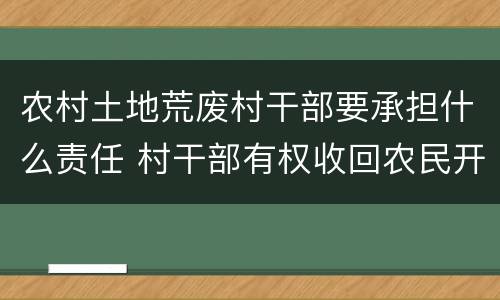 农村土地荒废村干部要承担什么责任 村干部有权收回农民开荒地吗