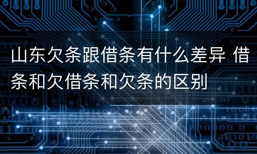 山东欠条跟借条有什么差异 借条和欠借条和欠条的区别