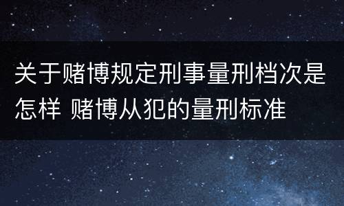 关于赌博规定刑事量刑档次是怎样 赌博从犯的量刑标准