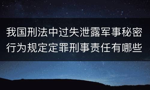 我国刑法中过失泄露军事秘密行为规定定罪刑事责任有哪些