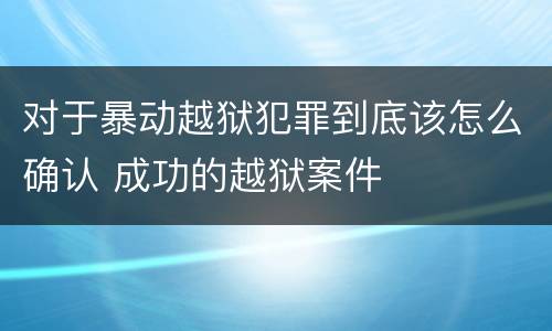 对于暴动越狱犯罪到底该怎么确认 成功的越狱案件