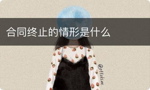合同终止的情形是什么
