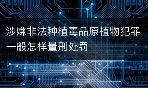涉嫌非法种植毒品原植物犯罪一般怎样量刑处罚