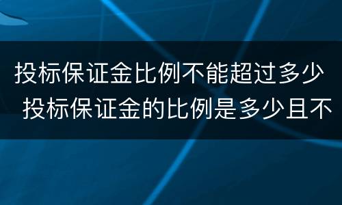 投标保证金比例不能超过多少 投标保证金的比例是多少且不超过多少