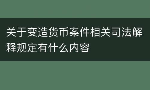 关于变造货币案件相关司法解释规定有什么内容