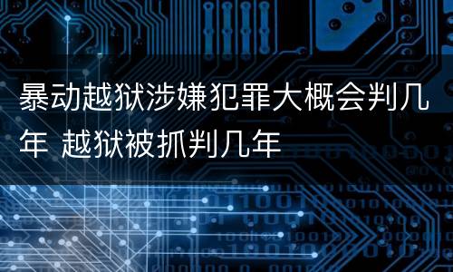 暴动越狱涉嫌犯罪大概会判几年 越狱被抓判几年