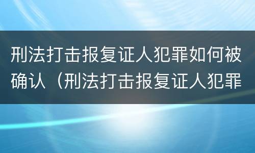 刑法打击报复证人犯罪如何被确认（刑法打击报复证人犯罪如何被确认）