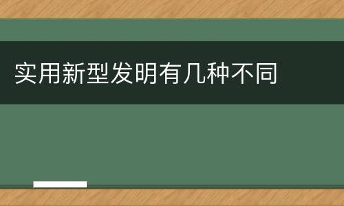 实用新型发明有几种不同