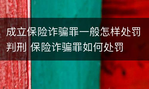 成立保险诈骗罪一般怎样处罚判刑 保险诈骗罪如何处罚