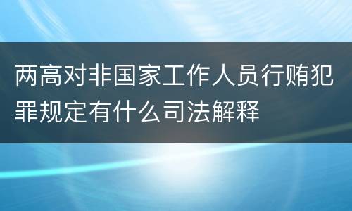 两高对非国家工作人员行贿犯罪规定有什么司法解释