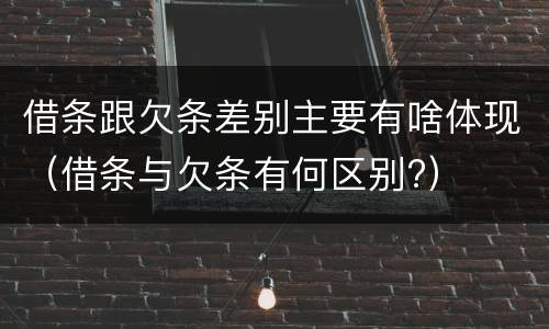 借条跟欠条差别主要有啥体现（借条与欠条有何区别?）