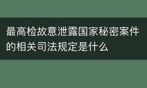 最高检故意泄露国家秘密案件的相关司法规定是什么
