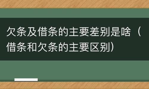 欠条及借条的主要差别是啥（借条和欠条的主要区别）