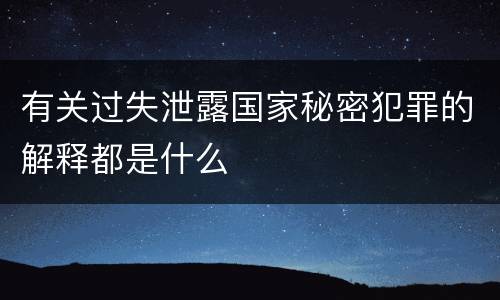 有关过失泄露国家秘密犯罪的解释都是什么