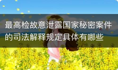 最高检故意泄露国家秘密案件的司法解释规定具体有哪些