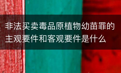 非法买卖毒品原植物幼苗罪的主观要件和客观要件是什么