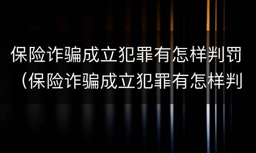 保险诈骗成立犯罪有怎样判罚（保险诈骗成立犯罪有怎样判罚的）