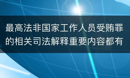 最高法非国家工作人员受贿罪的相关司法解释重要内容都有哪些