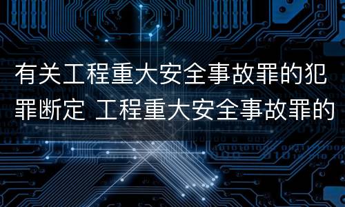 有关工程重大安全事故罪的犯罪断定 工程重大安全事故罪的犯罪主体