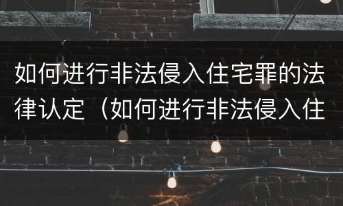 如何进行非法侵入住宅罪的法律认定（如何进行非法侵入住宅罪的法律认定）