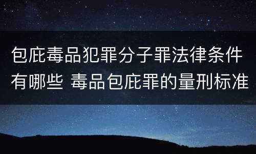 包庇毒品犯罪分子罪法律条件有哪些 毒品包庇罪的量刑标准