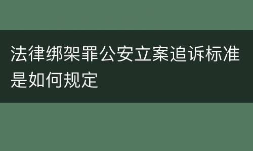 法律绑架罪公安立案追诉标准是如何规定