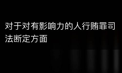 对于对有影响力的人行贿罪司法断定方面