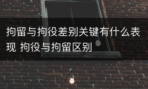 拘留与拘役差别关键有什么表现 拘役与拘留区别