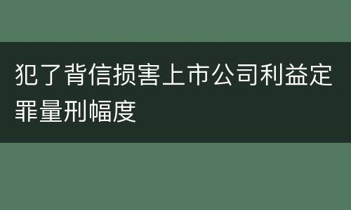 犯了背信损害上市公司利益定罪量刑幅度