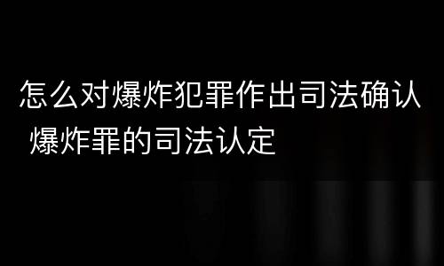 怎么对爆炸犯罪作出司法确认 爆炸罪的司法认定