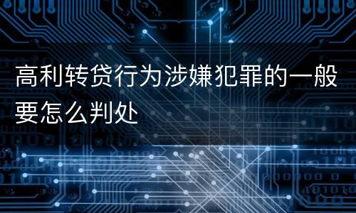 高利转贷行为涉嫌犯罪的一般要怎么判处