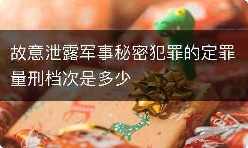 故意泄露军事秘密犯罪的定罪量刑档次是多少