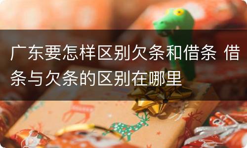 广东要怎样区别欠条和借条 借条与欠条的区别在哪里