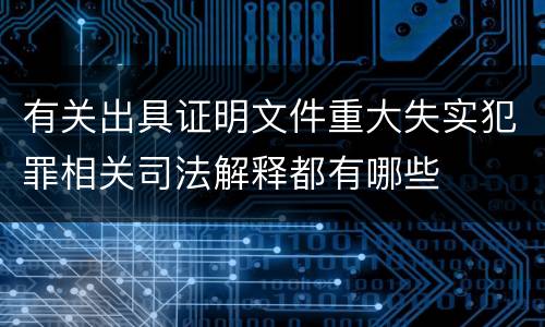 有关出具证明文件重大失实犯罪相关司法解释都有哪些