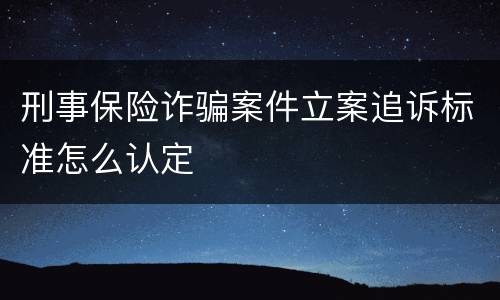 刑事保险诈骗案件立案追诉标准怎么认定