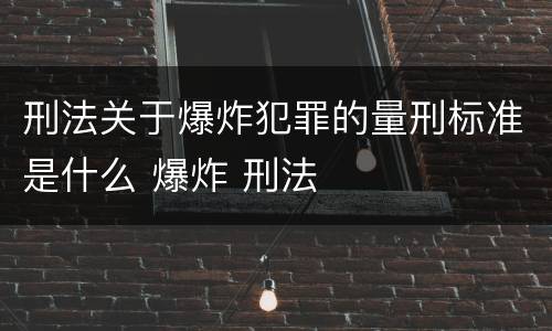 刑法关于爆炸犯罪的量刑标准是什么 爆炸 刑法