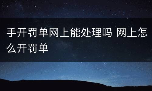 手开罚单网上能处理吗 网上怎么开罚单