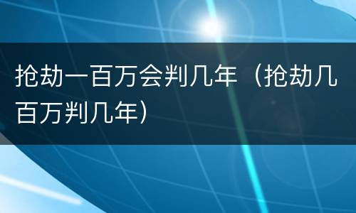 抢劫一百万会判几年（抢劫几百万判几年）