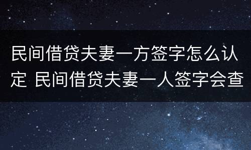 民间借贷夫妻一方签字怎么认定 民间借贷夫妻一人签字会查封房屋吗