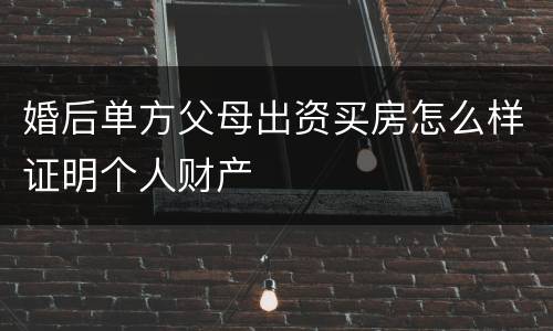 婚后单方父母出资买房怎么样证明个人财产