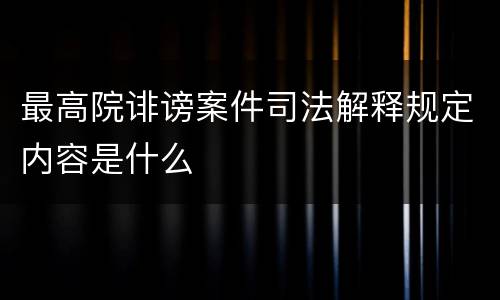 最高院诽谤案件司法解释规定内容是什么