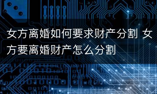 女方离婚如何要求财产分割 女方要离婚财产怎么分割
